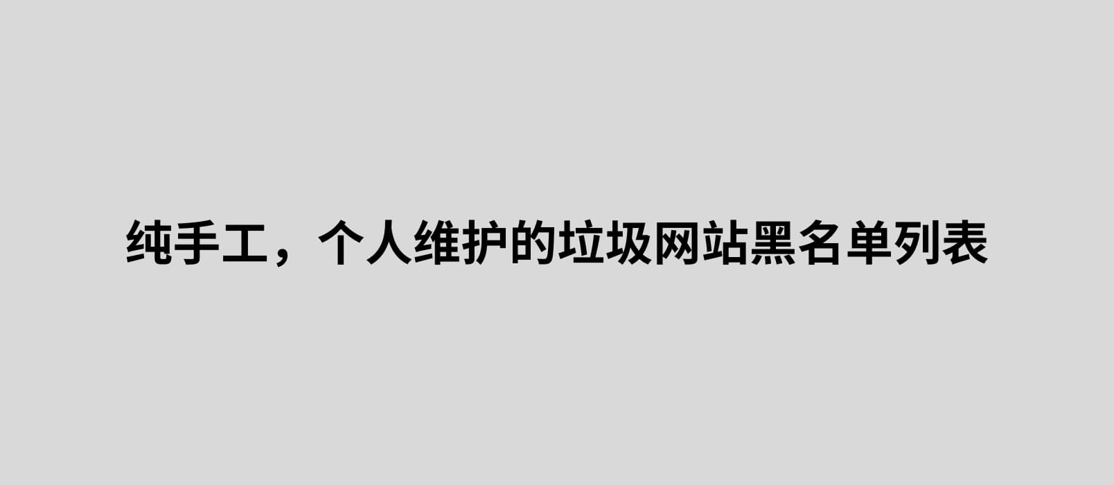 纯手工，个人维护的垃圾网站黑名单列表，用来过滤低质量的搜索引擎结果