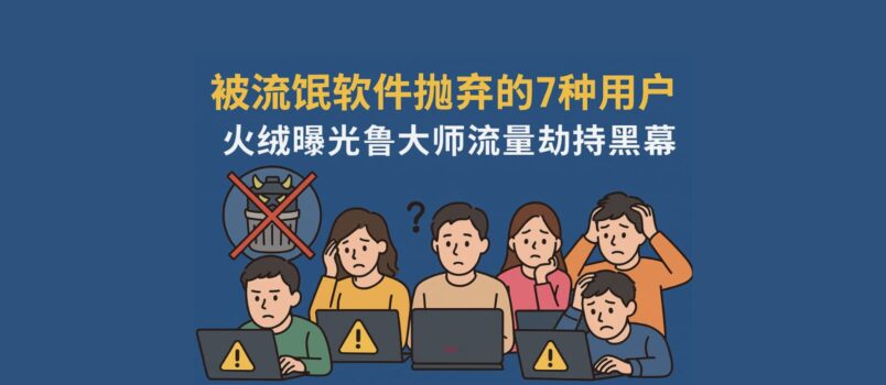 被流氓軟件拋棄的 7 種用戶，最后一種你絕對想不到！火絨曝光魯大師流量劫持黑幕 3